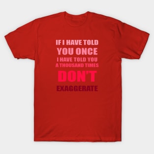 If I Have Told You A Thousand Times - Dont Exaggerate Fun Hyperbole T-Shirt